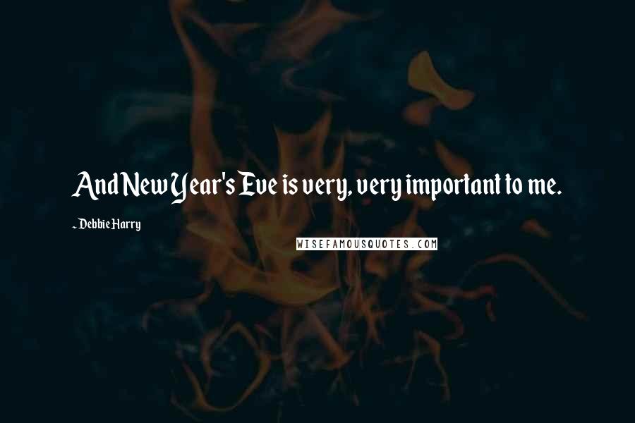 Debbie Harry Quotes: And New Year's Eve is very, very important to me.