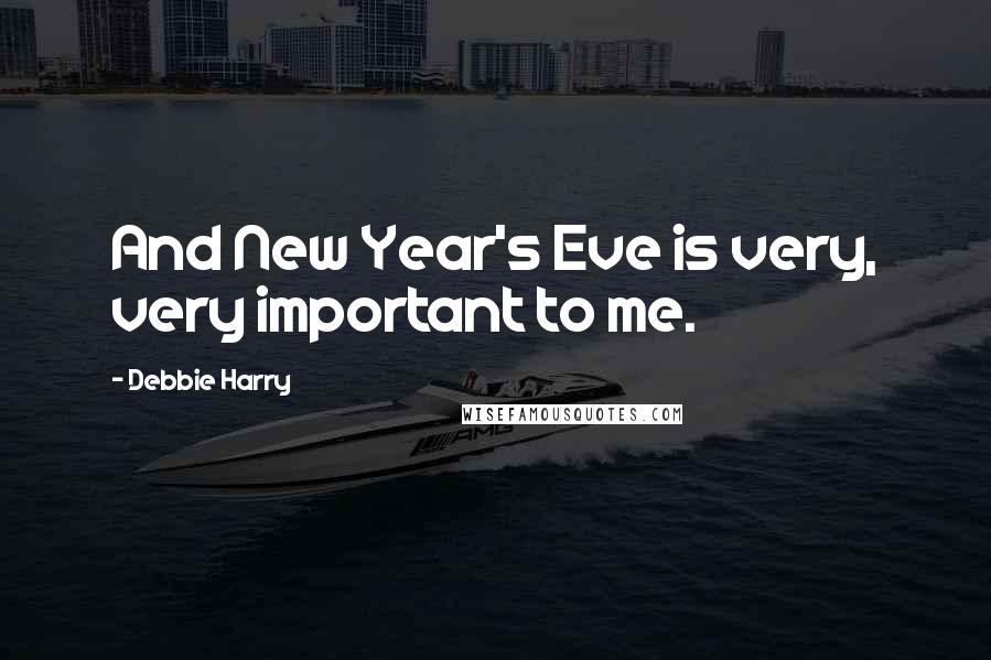 Debbie Harry Quotes: And New Year's Eve is very, very important to me.