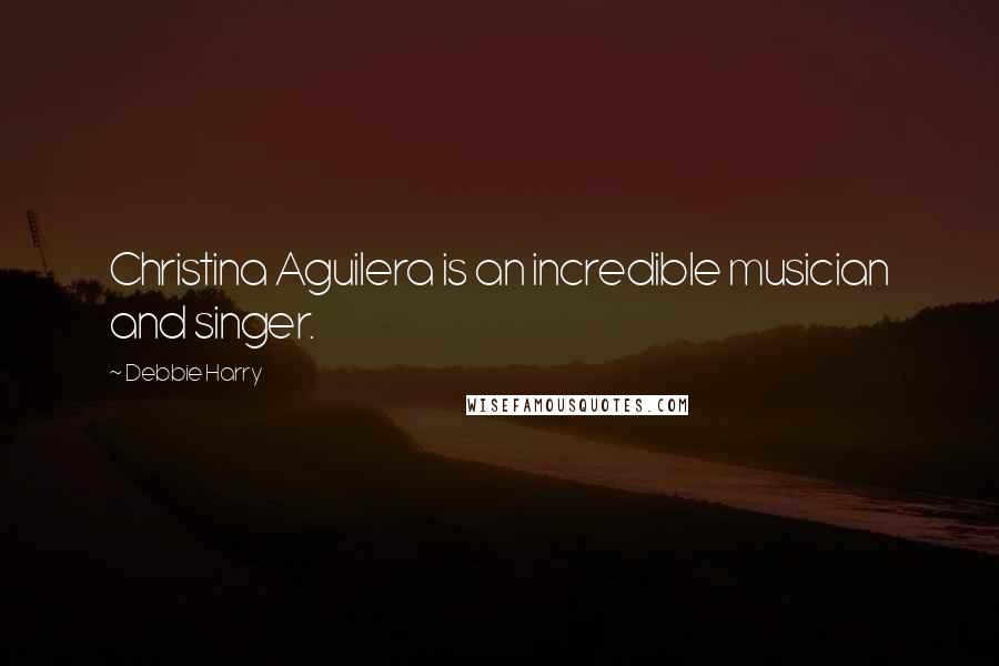 Debbie Harry Quotes: Christina Aguilera is an incredible musician and singer.