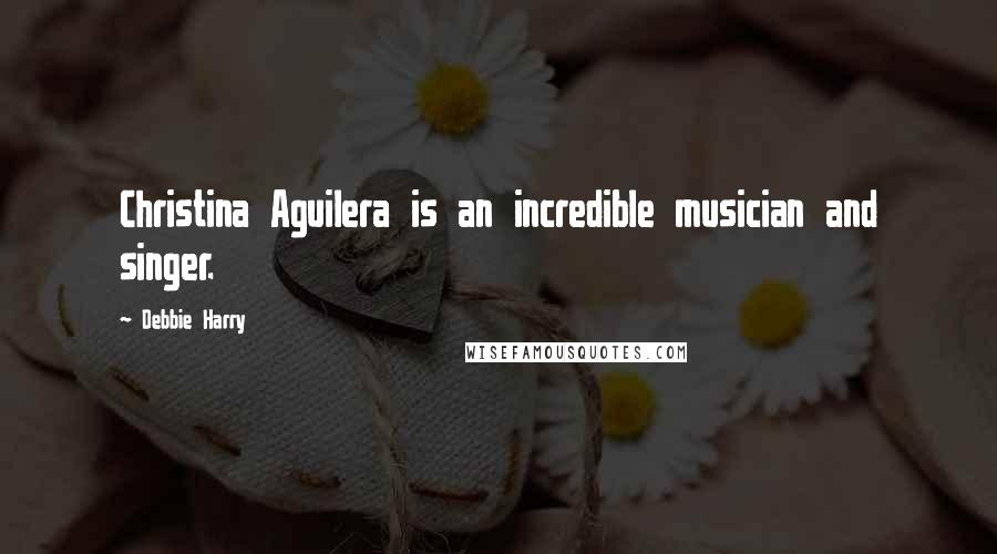 Debbie Harry Quotes: Christina Aguilera is an incredible musician and singer.