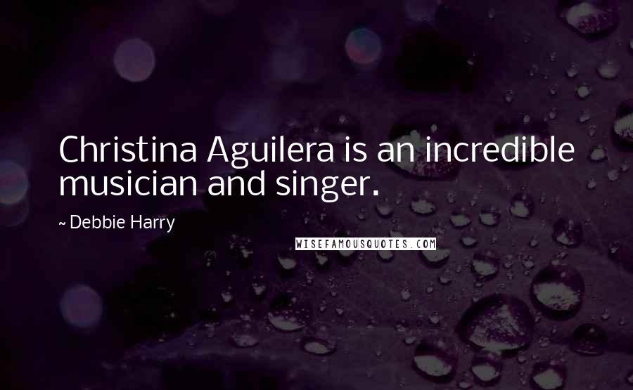 Debbie Harry Quotes: Christina Aguilera is an incredible musician and singer.