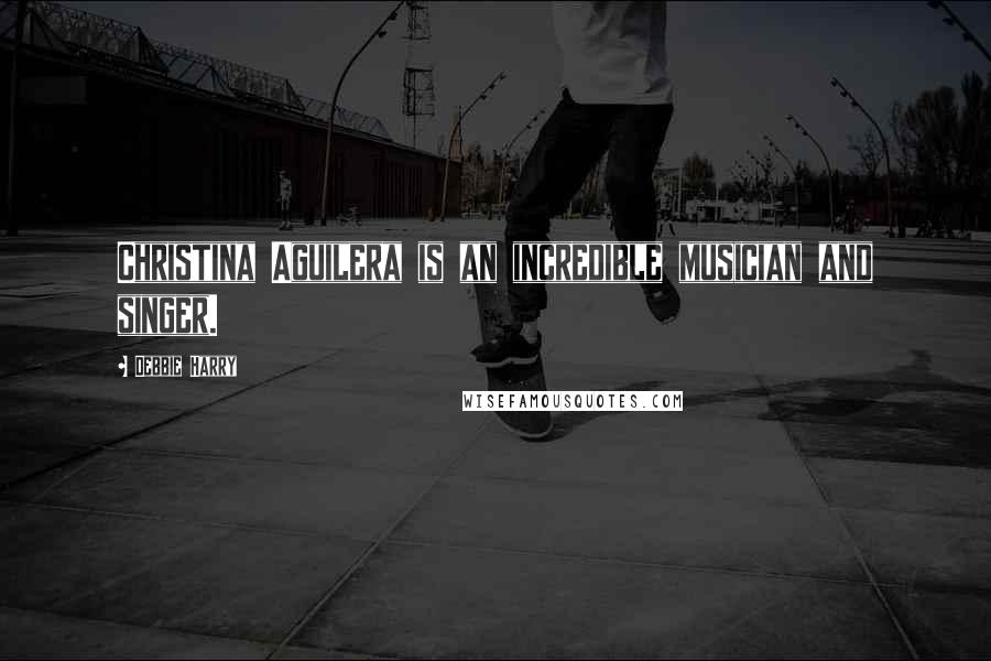 Debbie Harry Quotes: Christina Aguilera is an incredible musician and singer.