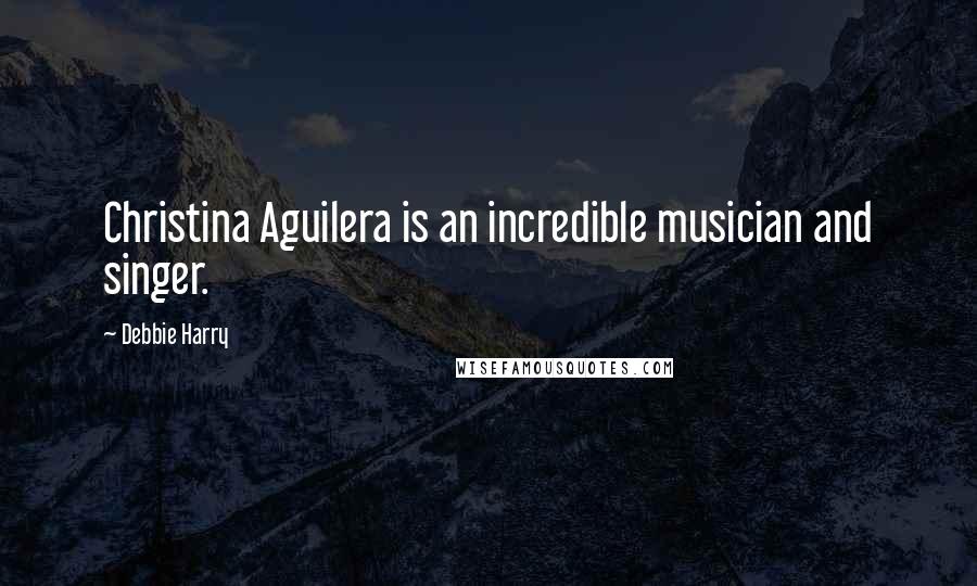 Debbie Harry Quotes: Christina Aguilera is an incredible musician and singer.