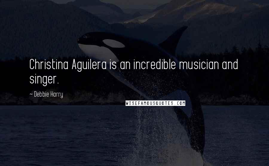 Debbie Harry Quotes: Christina Aguilera is an incredible musician and singer.