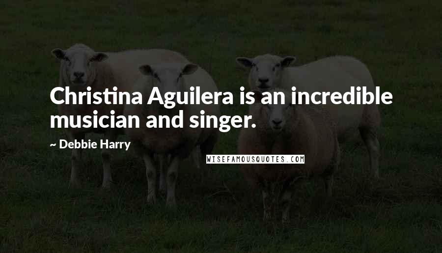 Debbie Harry Quotes: Christina Aguilera is an incredible musician and singer.