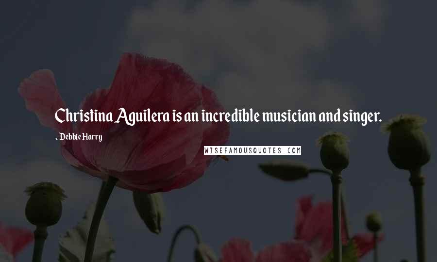 Debbie Harry Quotes: Christina Aguilera is an incredible musician and singer.