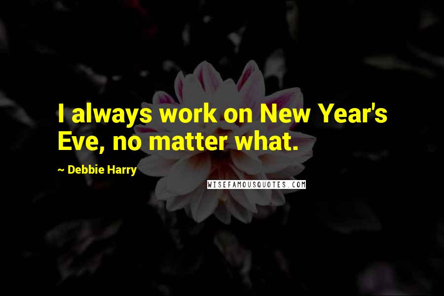 Debbie Harry Quotes: I always work on New Year's Eve, no matter what.