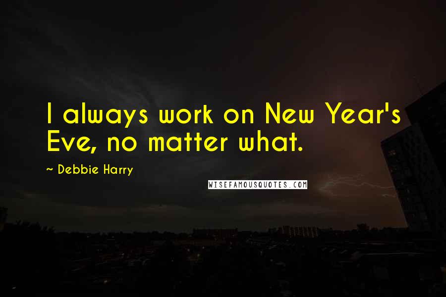 Debbie Harry Quotes: I always work on New Year's Eve, no matter what.