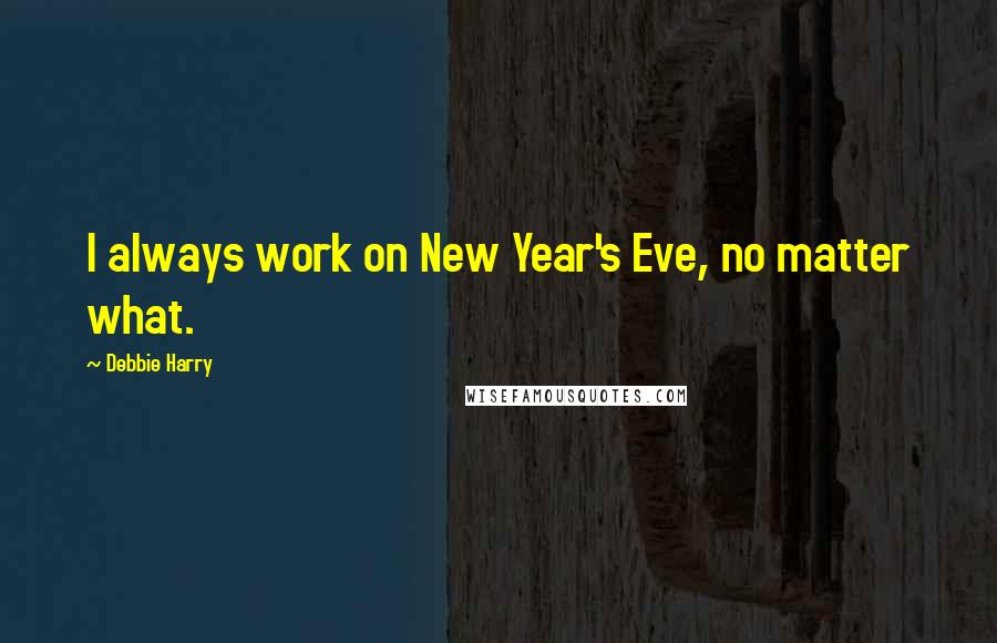 Debbie Harry Quotes: I always work on New Year's Eve, no matter what.