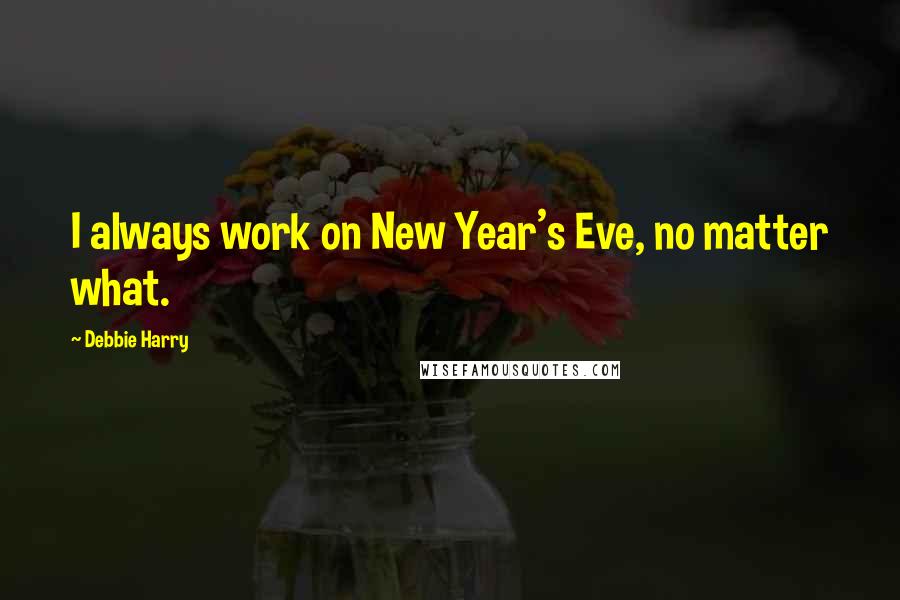 Debbie Harry Quotes: I always work on New Year's Eve, no matter what.