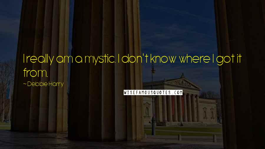 Debbie Harry Quotes: I really am a mystic. I don't know where I got it from.