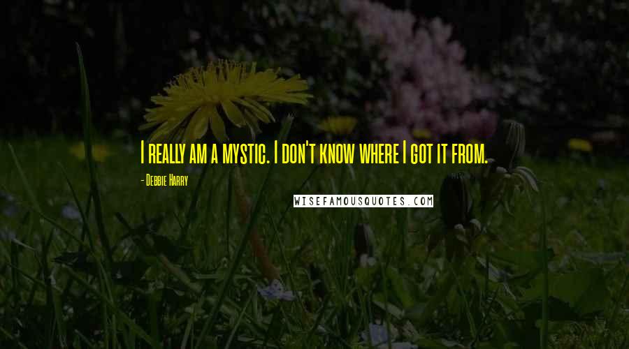 Debbie Harry Quotes: I really am a mystic. I don't know where I got it from.