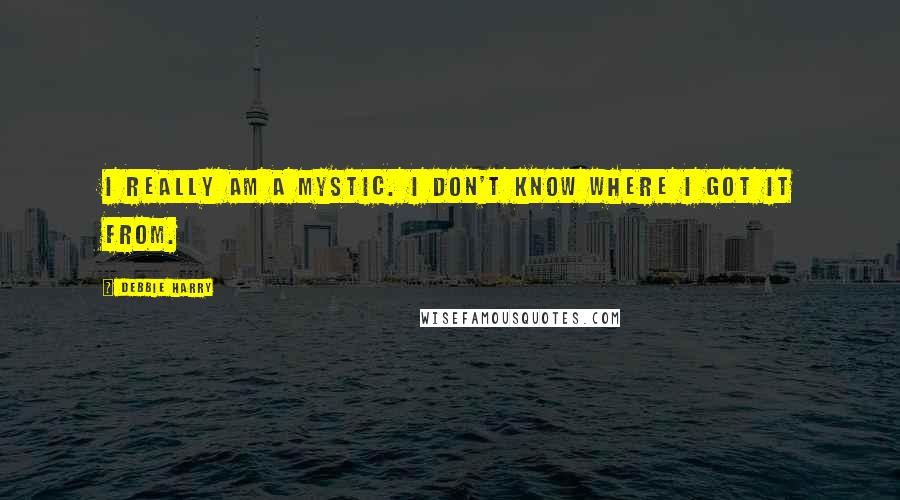 Debbie Harry Quotes: I really am a mystic. I don't know where I got it from.