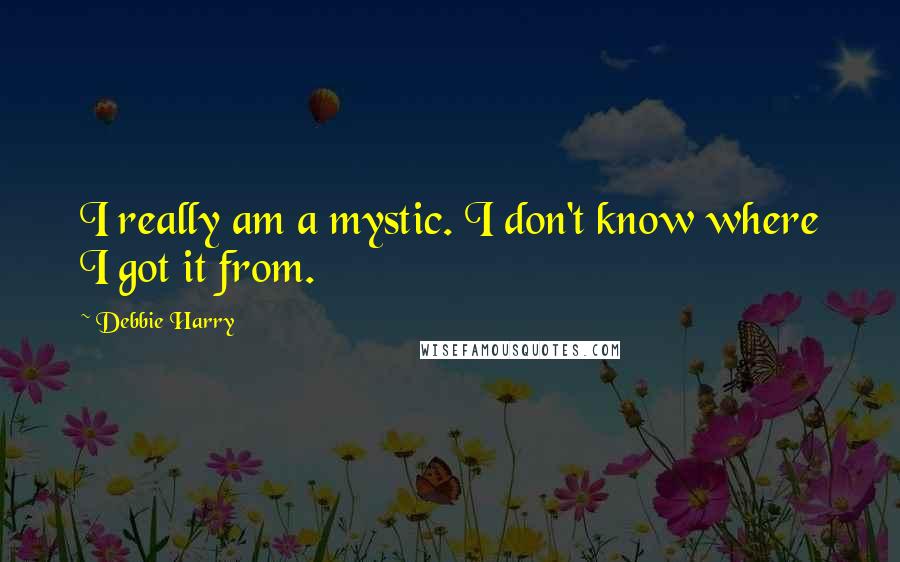 Debbie Harry Quotes: I really am a mystic. I don't know where I got it from.