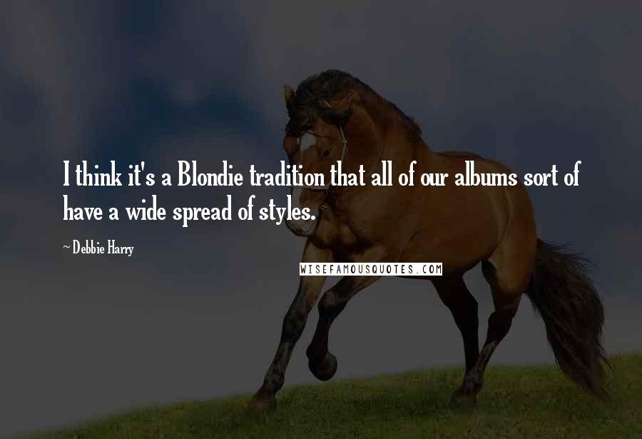 Debbie Harry Quotes: I think it's a Blondie tradition that all of our albums sort of have a wide spread of styles.