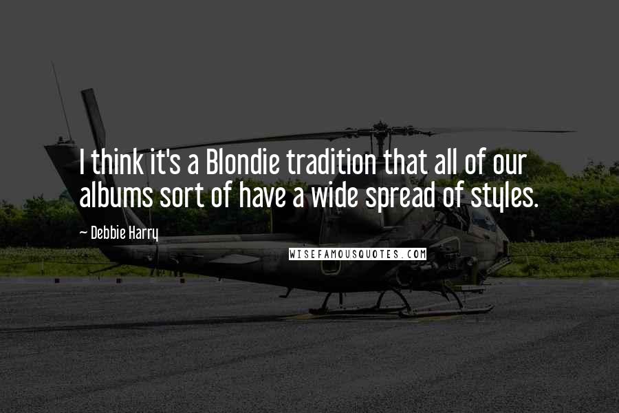 Debbie Harry Quotes: I think it's a Blondie tradition that all of our albums sort of have a wide spread of styles.