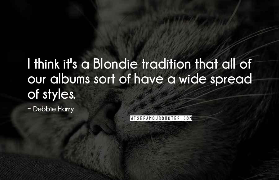 Debbie Harry Quotes: I think it's a Blondie tradition that all of our albums sort of have a wide spread of styles.