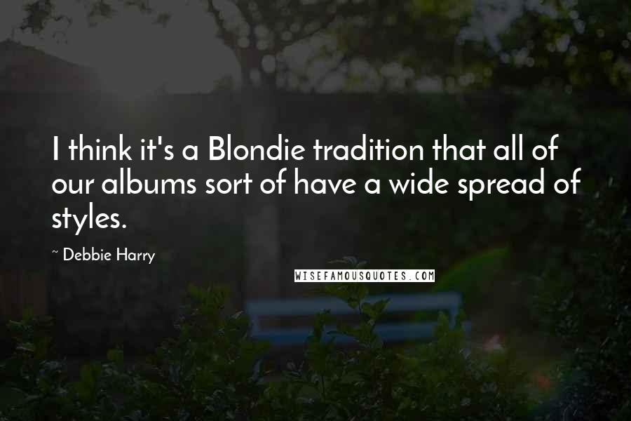 Debbie Harry Quotes: I think it's a Blondie tradition that all of our albums sort of have a wide spread of styles.