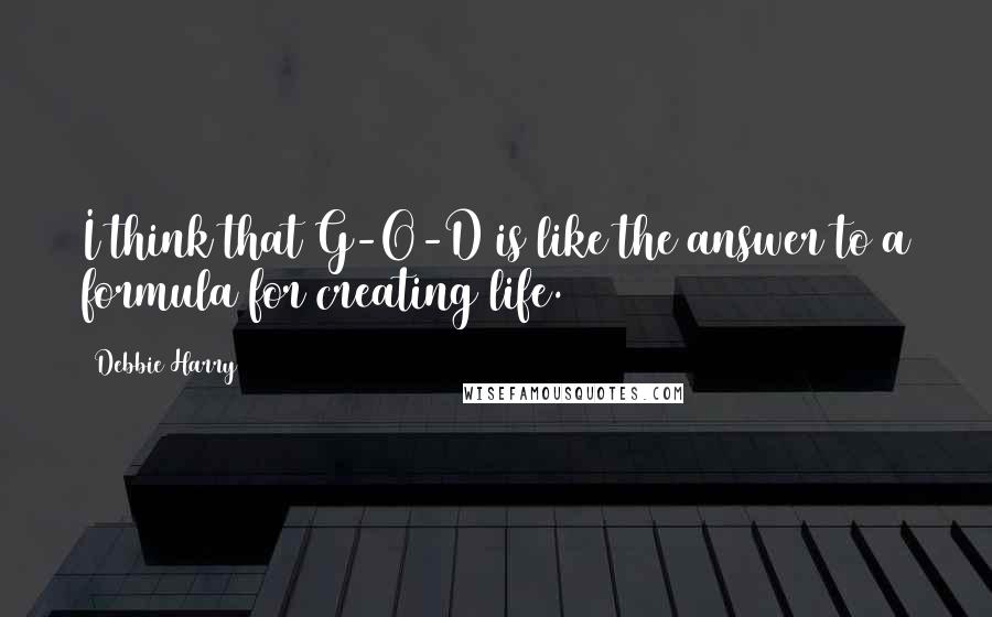 Debbie Harry Quotes: I think that G-O-D is like the answer to a formula for creating life.