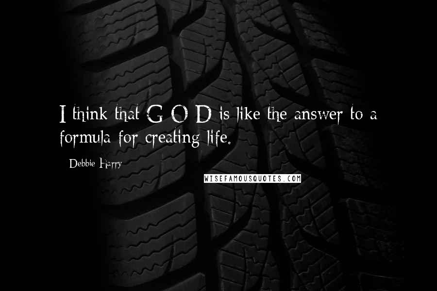 Debbie Harry Quotes: I think that G-O-D is like the answer to a formula for creating life.