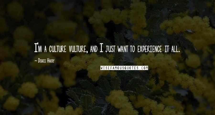 Debbie Harry Quotes: I'm a culture vulture, and I just want to experience it all.