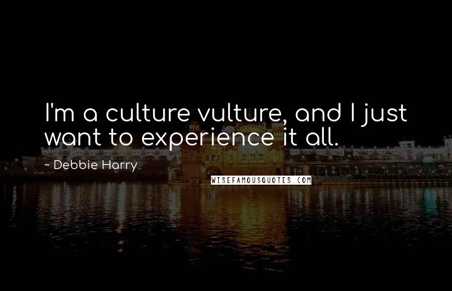 Debbie Harry Quotes: I'm a culture vulture, and I just want to experience it all.