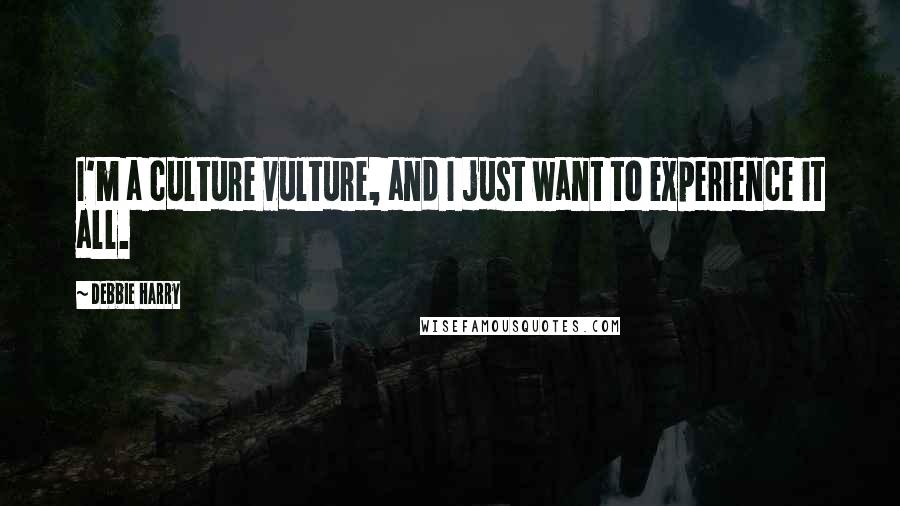 Debbie Harry Quotes: I'm a culture vulture, and I just want to experience it all.