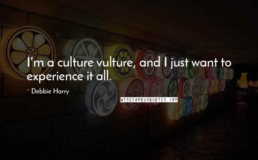 Debbie Harry Quotes: I'm a culture vulture, and I just want to experience it all.