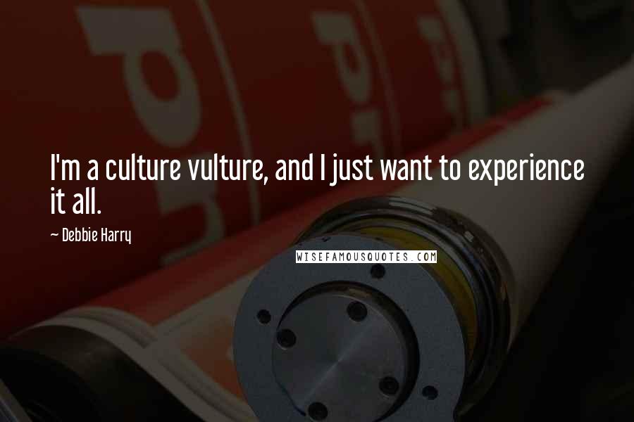 Debbie Harry Quotes: I'm a culture vulture, and I just want to experience it all.