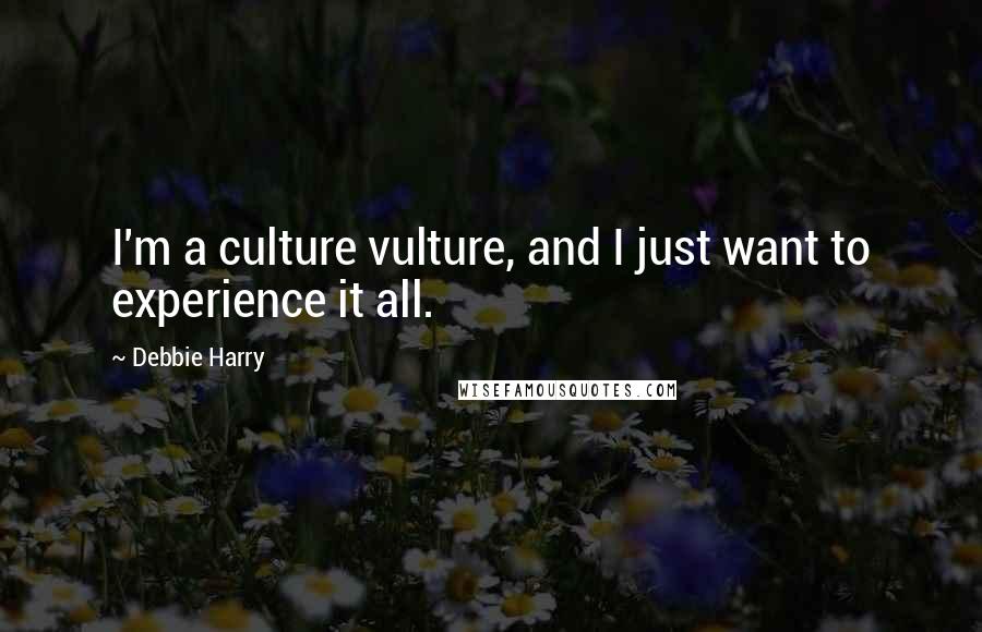 Debbie Harry Quotes: I'm a culture vulture, and I just want to experience it all.
