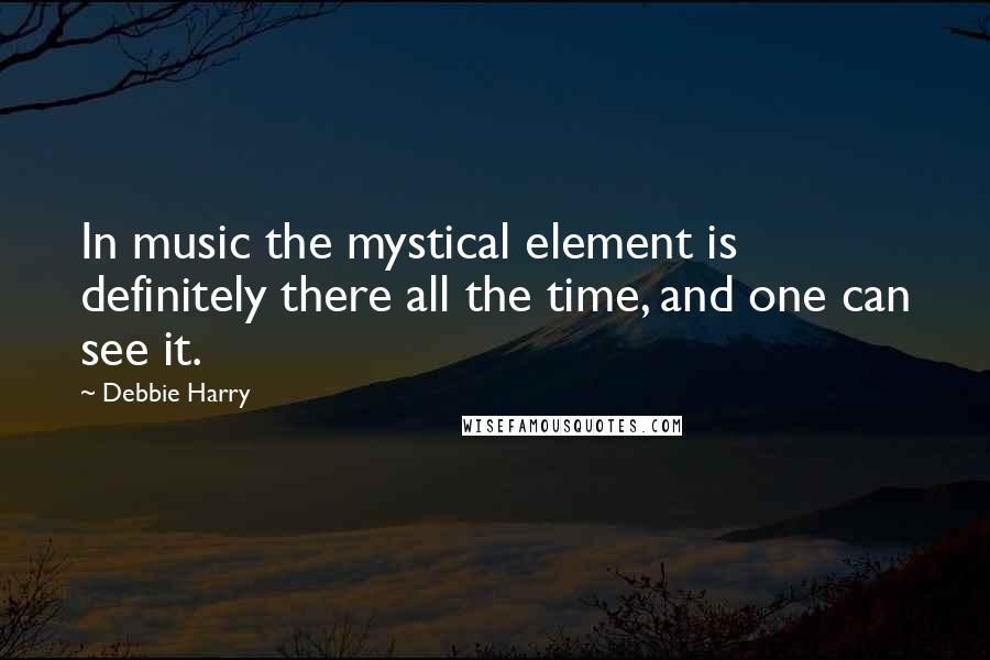 Debbie Harry Quotes: In music the mystical element is definitely there all the time, and one can see it.