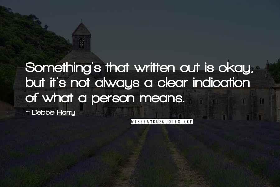 Debbie Harry Quotes: Something's that written out is okay, but it's not always a clear indication of what a person means.