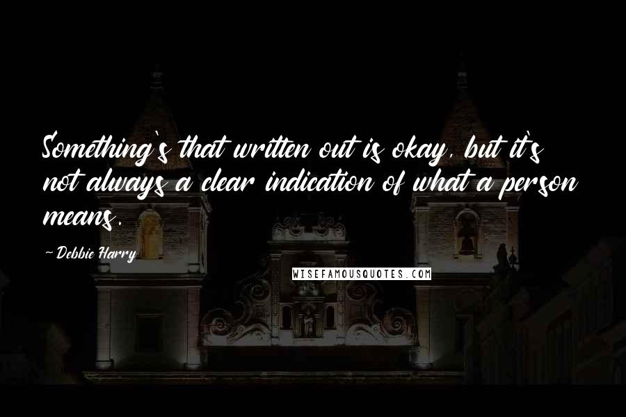 Debbie Harry Quotes: Something's that written out is okay, but it's not always a clear indication of what a person means.