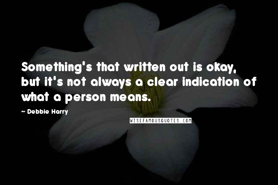 Debbie Harry Quotes: Something's that written out is okay, but it's not always a clear indication of what a person means.