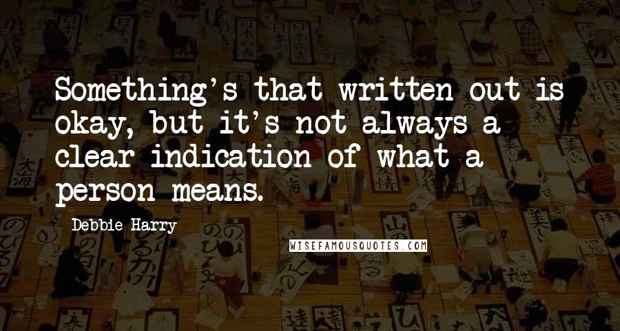 Debbie Harry Quotes: Something's that written out is okay, but it's not always a clear indication of what a person means.