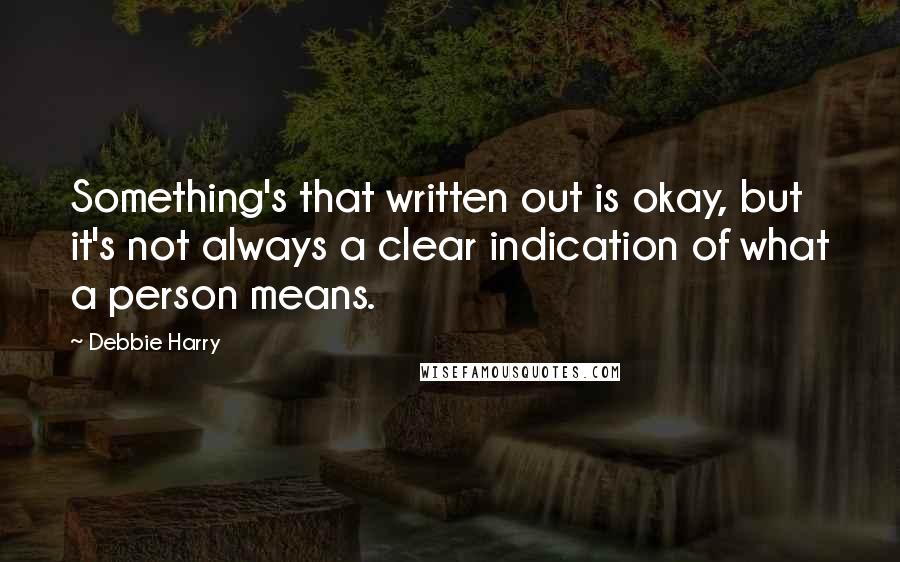 Debbie Harry Quotes: Something's that written out is okay, but it's not always a clear indication of what a person means.