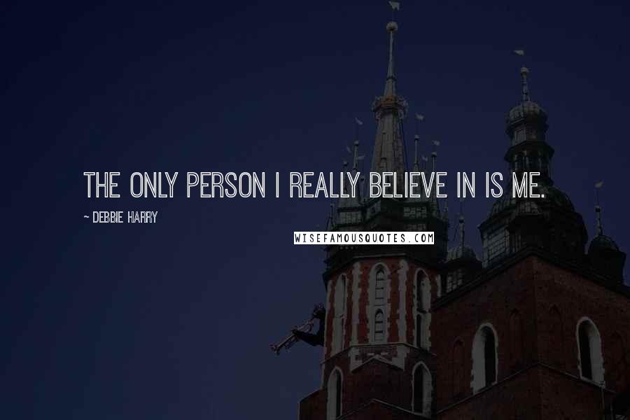 Debbie Harry Quotes: The only person I really believe in is me.