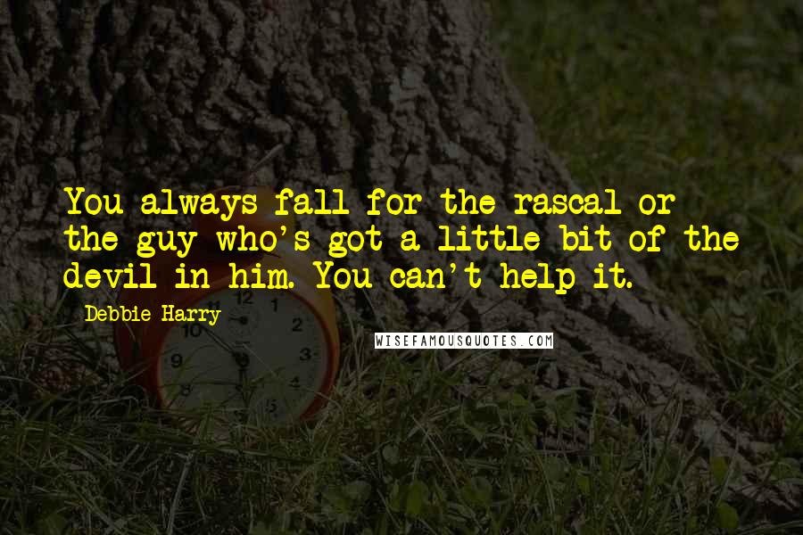 Debbie Harry Quotes: You always fall for the rascal or the guy who's got a little bit of the devil in him. You can't help it.