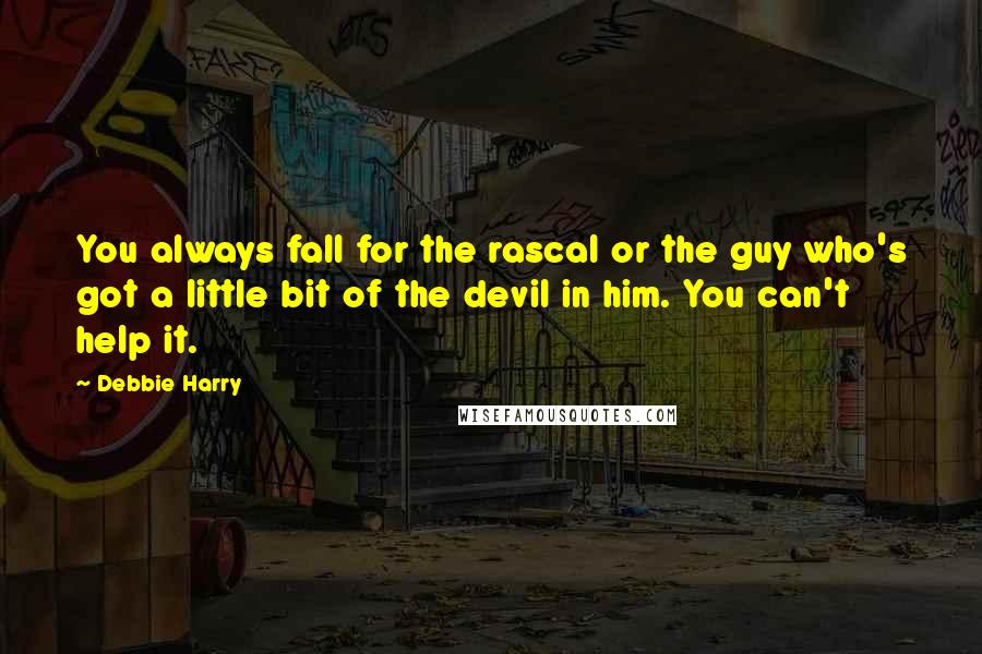 Debbie Harry Quotes: You always fall for the rascal or the guy who's got a little bit of the devil in him. You can't help it.