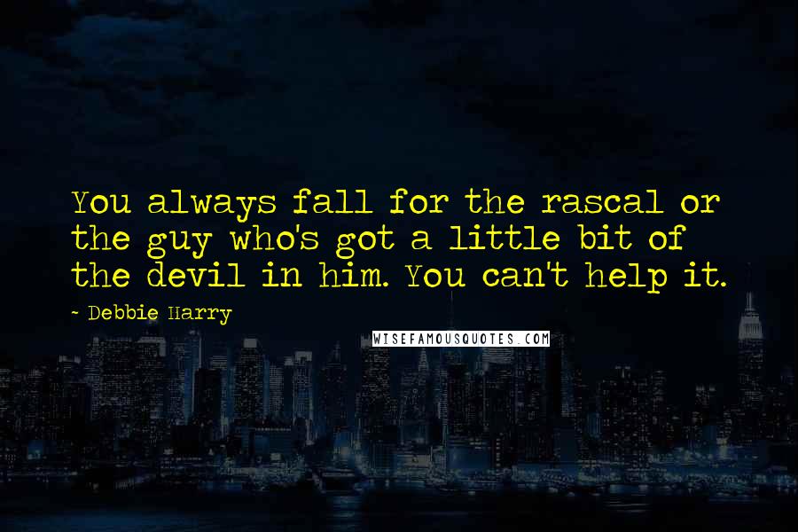 Debbie Harry Quotes: You always fall for the rascal or the guy who's got a little bit of the devil in him. You can't help it.