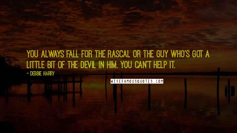 Debbie Harry Quotes: You always fall for the rascal or the guy who's got a little bit of the devil in him. You can't help it.