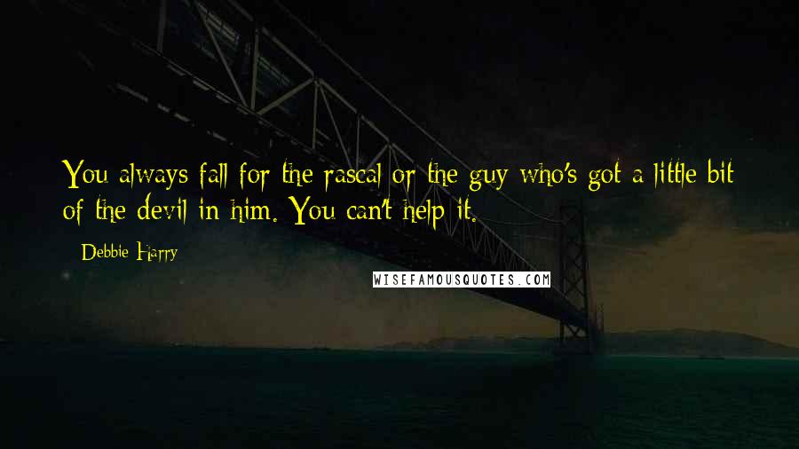 Debbie Harry Quotes: You always fall for the rascal or the guy who's got a little bit of the devil in him. You can't help it.