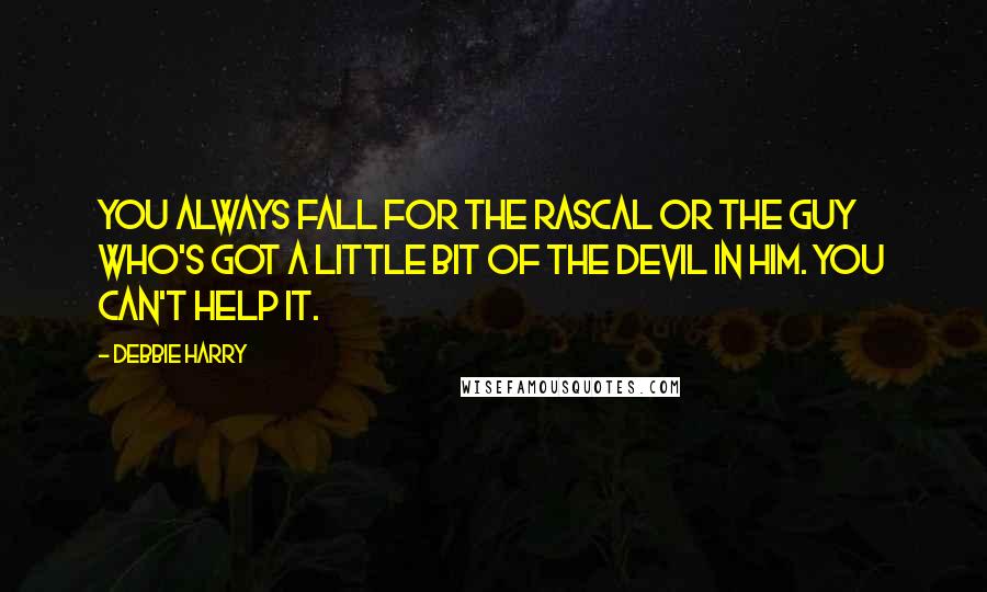 Debbie Harry Quotes: You always fall for the rascal or the guy who's got a little bit of the devil in him. You can't help it.