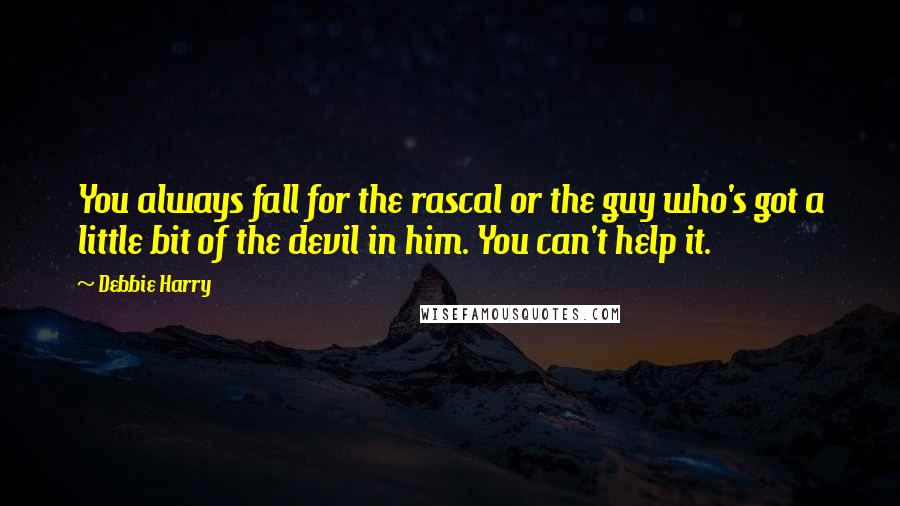 Debbie Harry Quotes: You always fall for the rascal or the guy who's got a little bit of the devil in him. You can't help it.