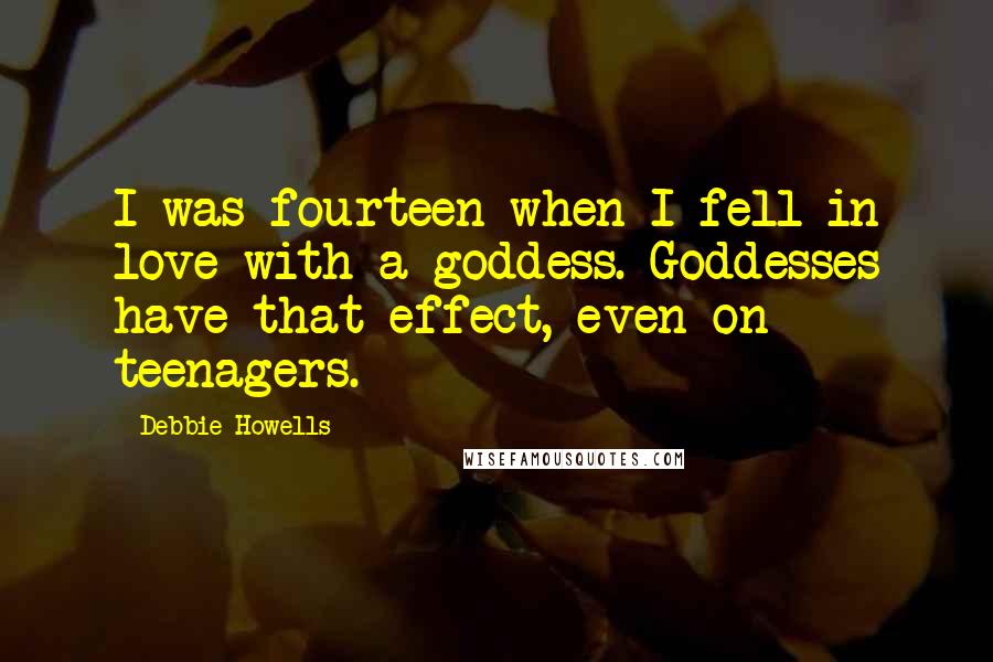 Debbie Howells Quotes: I was fourteen when I fell in love with a goddess. Goddesses have that effect, even on teenagers.