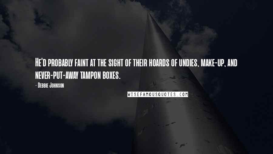 Debbie Johnson Quotes: He'd probably faint at the sight of their hoards of undies, make-up, and never-put-away tampon boxes.