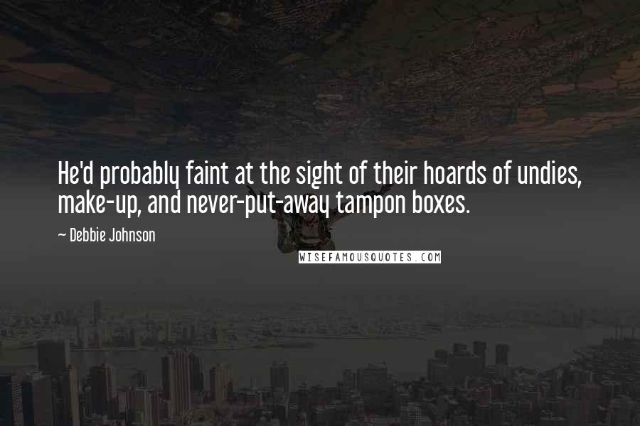 Debbie Johnson Quotes: He'd probably faint at the sight of their hoards of undies, make-up, and never-put-away tampon boxes.