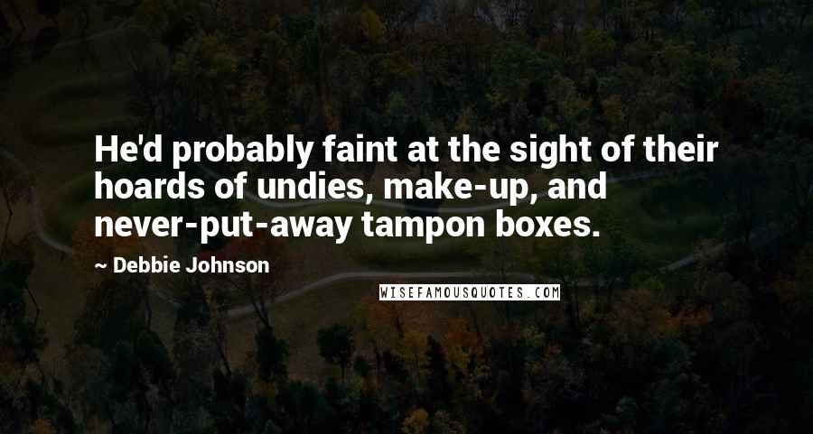 Debbie Johnson Quotes: He'd probably faint at the sight of their hoards of undies, make-up, and never-put-away tampon boxes.