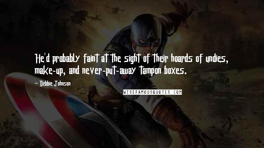 Debbie Johnson Quotes: He'd probably faint at the sight of their hoards of undies, make-up, and never-put-away tampon boxes.