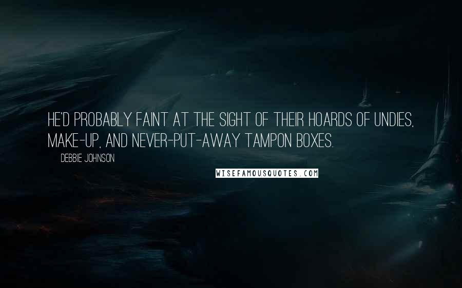 Debbie Johnson Quotes: He'd probably faint at the sight of their hoards of undies, make-up, and never-put-away tampon boxes.